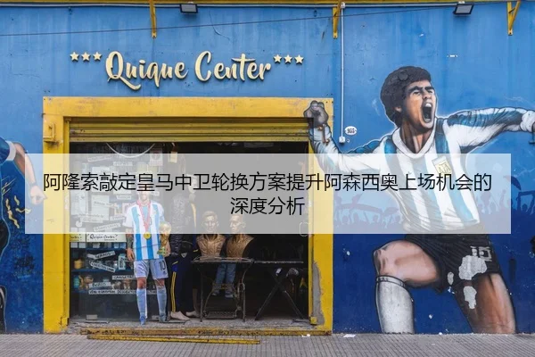 阿隆索敲定皇马中卫轮换方案提升阿森西奥上场机会的深度分析（Kaiyun Sports）