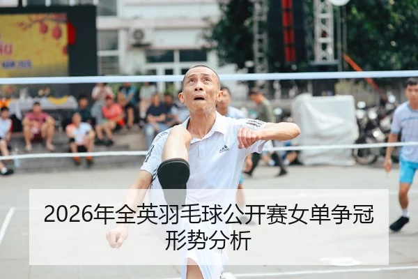 2026年全英羽毛球公开赛女单争冠形势分析