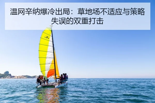 温网辛纳爆冷出局：草地场不适应与策略失误的双重打击
