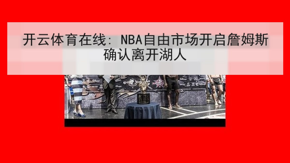 开云体育在线: NBA自由市场开启詹姆斯确认离开湖人