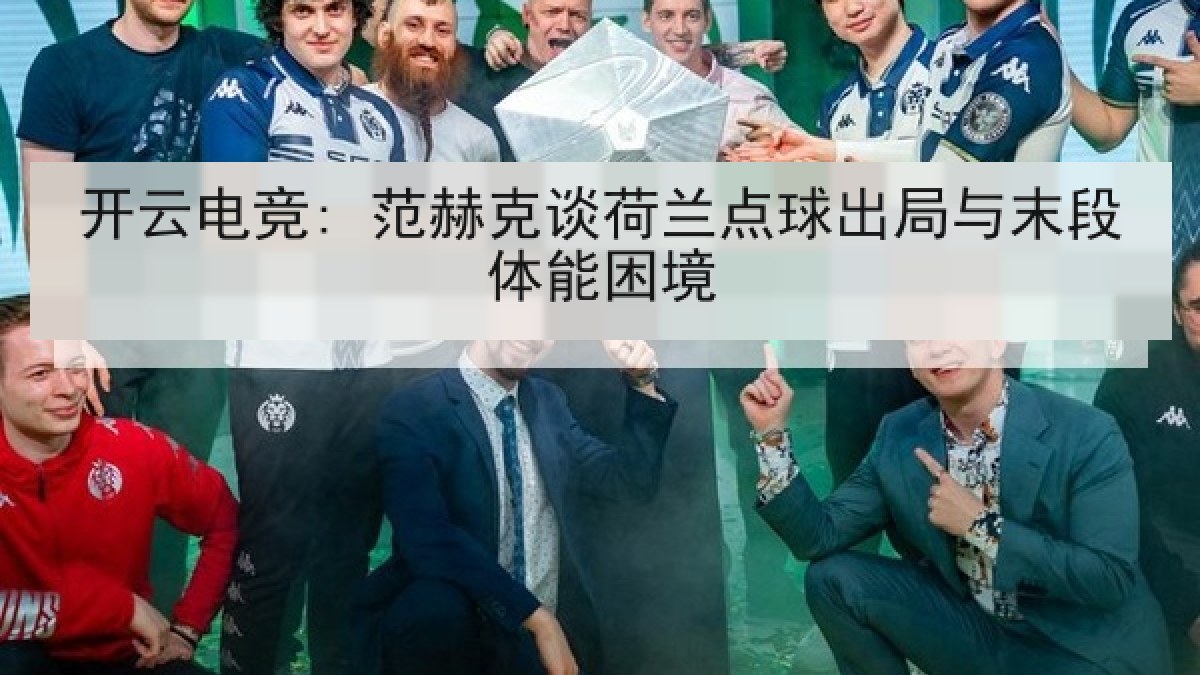 开云电竞: 范赫克谈荷兰点球出局与末段体能困境