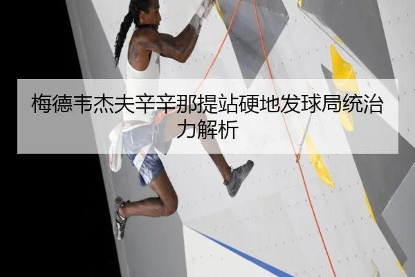 梅德韦杰夫辛辛那提站硬地发球局统治力解析