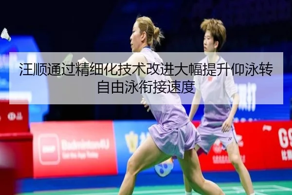 汪顺通过精细化技术改进大幅提升仰泳转自由泳衔接速度