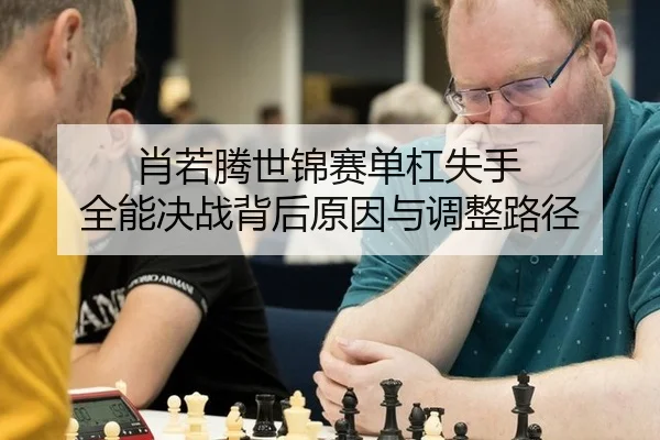 肖若腾世锦赛单杠失手 全能决战背后原因与调整路径