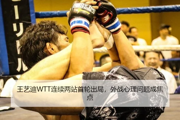 王艺迪WTT连续两站首轮出局，外战心理问题成焦点