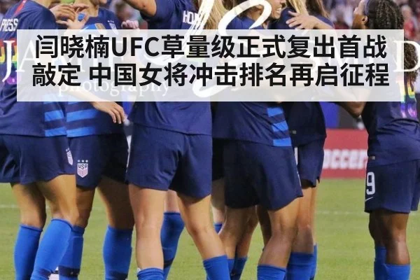 闫晓楠UFC草量级正式复出首战敲定 中国女将冲击排名再启征程