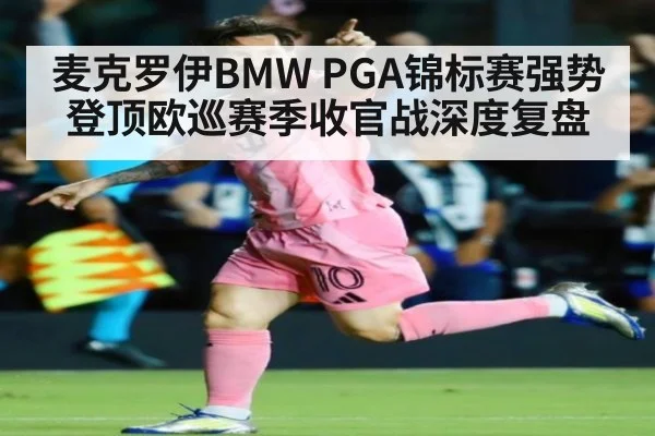 麦克罗伊BMW PGA锦标赛强势登顶欧巡赛季收官战深度复盘